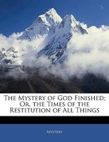 The Mystery of God Finished; Or, the Times of the Restitution of All Things 1020704128 Book Cover