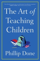 The Art of Teaching Children: All I Learned from a Lifetime in the Classroom