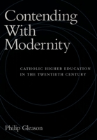 Contending With Modernity: Catholic Higher Education in the Twentieth Century