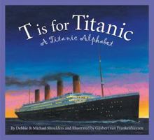 T is for Titanic: A Titanic Alphabet