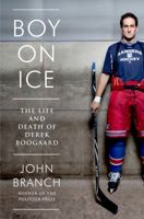 Boy on Ice: The Life and Death of Derek Boogaard