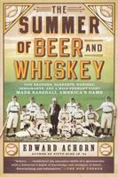 Summer of Beer and Whiskey: How Brewers, Barkeeps, Rowdies, Immigrants, and a Wild Pennant Fight Made Baseball America's Game