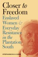 Closer to Freedom: Enslaved Women and Everyday Resistance in the Plantation South (Gender and American Culture)