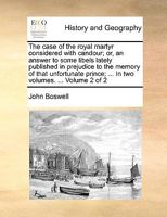 The case of the royal martyr considered with candour; or, an answer to some libels lately published in prejudice to the memory of that unfortunate prince; ... In two volumes. ... Volume 2 of 2 1170605486 Book Cover