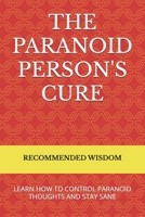 THE PARANOID PERSON'S CURE: LEARN HOW TO CONTROL PARANOID THOUGHTS AND STAY SANE 1836027478 Book Cover