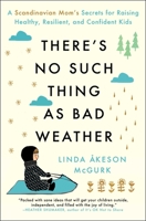 There's No Such Thing as Bad Weather: A Scandinavian Mom's Secrets for Raising Healthy, Resilient, and Confident Kids (from Friluftsliv to Hygge)