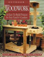 Outdoor Woodwork: 16 Easy-To-Build Projects for Your Yard & Garden