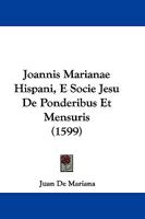 Joannis Marianae Hispani, E Socie Jesu De Ponderibus Et Mensuris (1599)