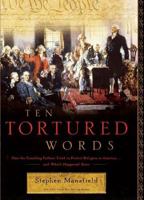 Ten Tortured Words: How the Founding Fathers Tried to Protect Religion in America . . . and What's Happened Since