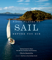 Fifty Places to Sail Before You Die: Sailing Experts Share the World's Greatest Destinations