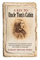 A Key to Uncle Tom's Cabin: Presenting the original facts and documents upon which the story is founded, together with corroborative statements verifying the truth of the work 0486794822 Book Cover