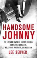 Handsome Johnny: The Life and Death of Johnny Rosselli: Gentleman Gangster, Hollywood Producer, CIA Assassin