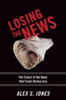 Losing the News: The Future of the News That Feeds Democracy