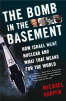 The Bomb in the Basement: How Israel Went Nuclear and What That Means for the World