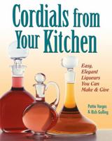 Cordials from Your Kitchen: Easy, Elegant Liqueurs You Can Make & Give