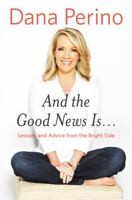 And the Good News Is...: Lessons and Advice from the Bright Side