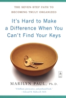 It's Hard to Make a Difference When You Can't Find Your Keys: The Seven-Step Path to Becoming Truly Organized