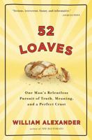 52 Loaves:  one man's relentless pursuit of truth, meaning, and a perfect crust