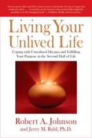 Living Your Unlived Life: Coping with Unrealized Dreams and Fulfilling Your Purpose in the Second Half of Life