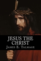 Jesus the Christ: A Study of the Messiah and His Mission according to Holy Scriptures both Ancient and Modern