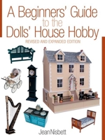 A Beginners' Guide to the Dolls' House Hobby: Revised and Expanded Edition