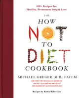 How Not to Diet Cookbook: 100+ Recipes for Healthy, Permanent Weight Loss