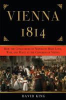 Vienna 1814: How the Conquerors of Napoleon Made War, Peace, and Love at the Congress of Vienna