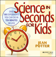 Science in Seconds for Kids: Over 100 Experiments You Can Do in Ten Minutes or Less