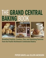 The Grand Central Baking Book: The Best Muffins, Cookies, Scones, Pastries, Pies, and More from the Pacific Northwest's Favorite Bakery