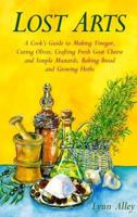 Lost Arts: A Cook's Guide to Making Vinegar, Curing Olives, Crafting Fresh Goat Cheese and Simple Mustards, Baking Bread and Growing Herbs