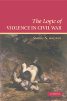 The Logic of Violence in Civil War (Cambridge Studies in Comparative Politics)