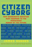 Citizen Cyborg: Why Democratic Societies Must Respond to the Redesigned Human of the Future