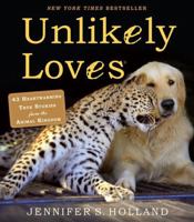 Unlikely Loves: 43 Heartwarming Stories from the Animal Kingdom