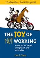 The Joy of Not Working: A Book for the Retired, Unemployed and Overworked- 21st Century Edition