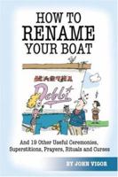 How to Rename Your Boat: And 19 Other Useful Ceremonies, Superstitions, Prayers, Rituals, and Curses