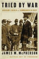 Tried by War: Abraham Lincoln as Commander in Chief