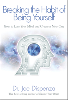 Breaking The Habit of Being Yourself: How to Lose Your Mind and Create a New One