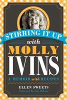 Stirring It Up with Molly Ivins: A Memoir with Recipes