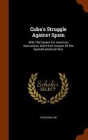 Cuba's Struggle Against Spain With the Causes of American Intervention and a Full Account of the Spanish-American war, Including Final Peace Negotiations 1163993263 Book Cover