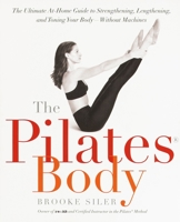 The Pilates Body: The Ultimate At-Home Guide to Strengthening, Lengthening, and Toning Your Body--Without Machines