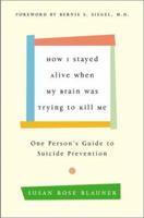 How I Stayed Alive When My Brain Was Trying to Kill Me: One Person's Guide to Suicide Prevention