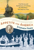 Appetite for America: How Visionary Businessman Fred Harvey Built a Railroad Hospitality Empire That Civilized the Wild West