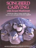 Songbird Carving With Ernest Muehlmatt: World-Class Ribbon Winner Teaches You How to Carve and Paint 10 Favorite Songbirds