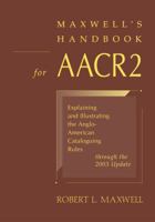 Maxwell's Handbook for AACR2: Explaining and Illustrating the Anglo-American Cataloguing Rules Through the 2003 Update