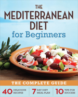 Mediterranean Diet for Beginners: The Complete Guide - 40 Delicious Recipes, 7-Day Diet Meal Plan, and 10 Tips for Success