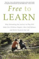 Free to Learn: Why Unleashing the Instinct to Play Will Make Our Children Happier, More Self-Reliant, and Better Students for Life