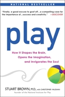 Play: How It Shapes the Brain, Opens the Imagination, and Invigorates the Soul