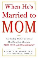 When He's Married to Mom: How to Help Mother-Enmeshed Men Open Their Hearts to True Love and Commitment