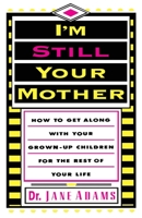 I'm Still Your Mother: How to Get Along with Your Grown-Up Children for the Rest of Your Life