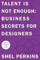 Talent Is Not Enough: Business Secrets for Designers